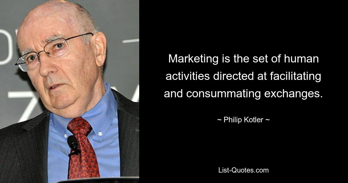 Marketing is the set of human activities directed at facilitating and consummating exchanges. — © Philip Kotler