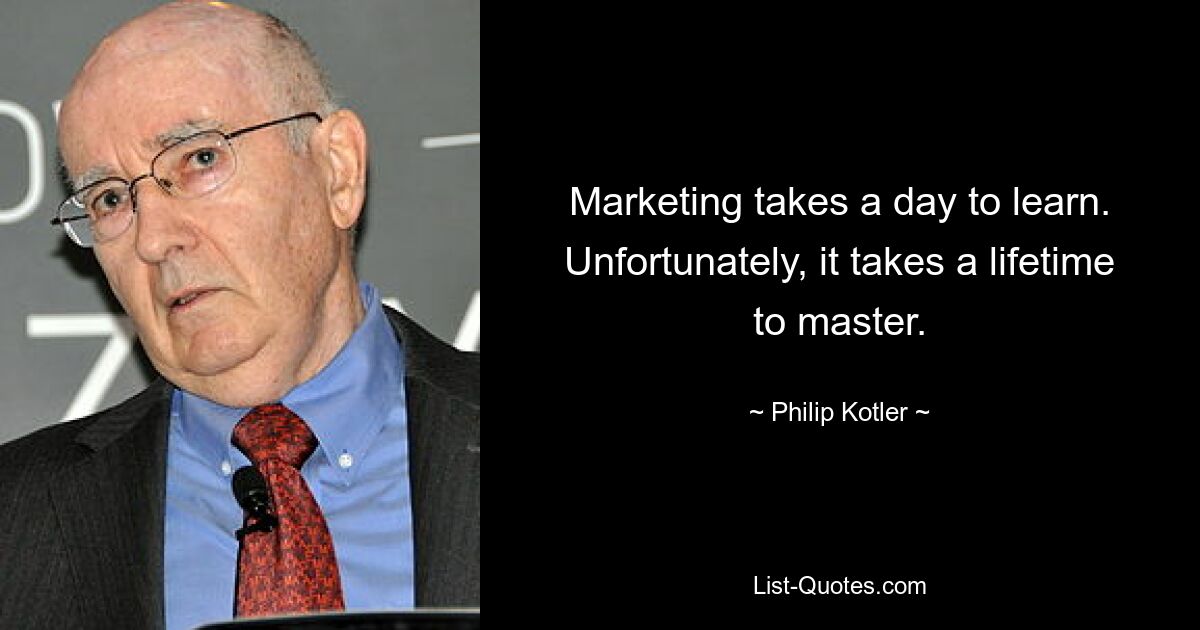 Marketing takes a day to learn. Unfortunately, it takes a lifetime to master. — © Philip Kotler