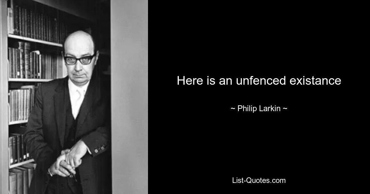 Here is an unfenced existance — © Philip Larkin