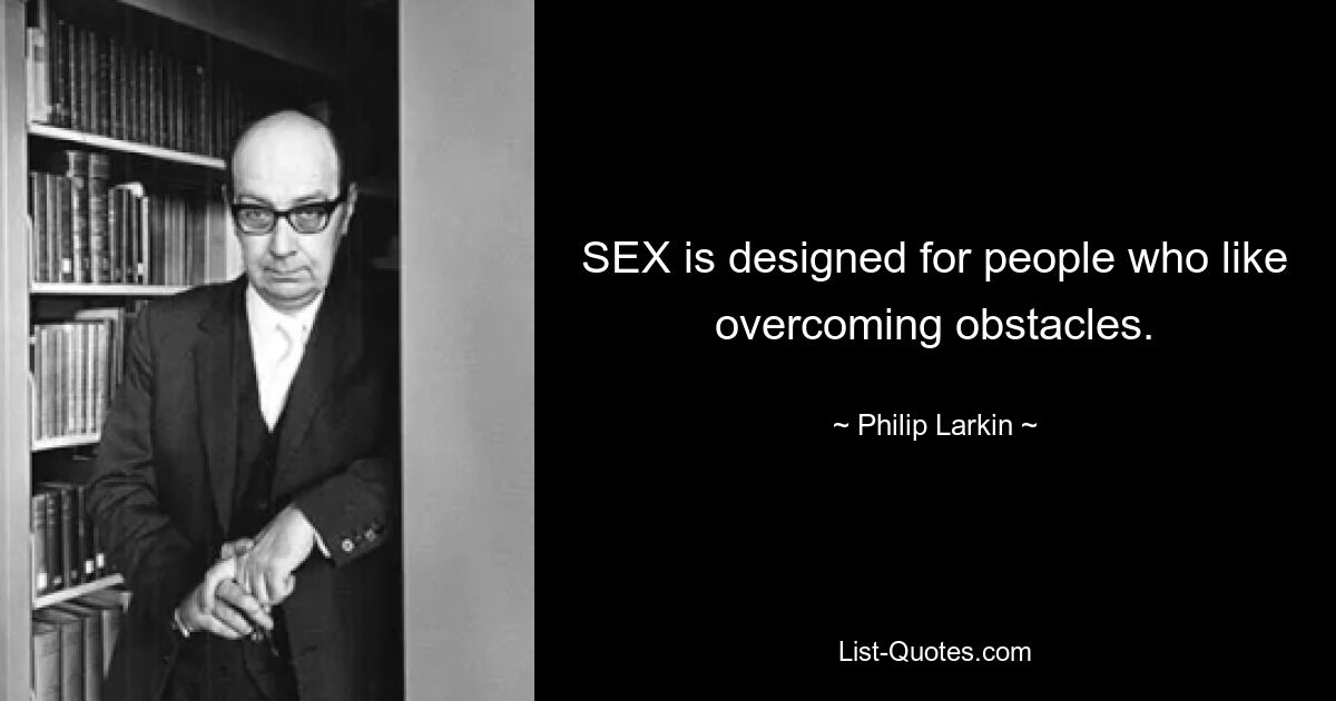 SEX is designed for people who like overcoming obstacles. — © Philip Larkin