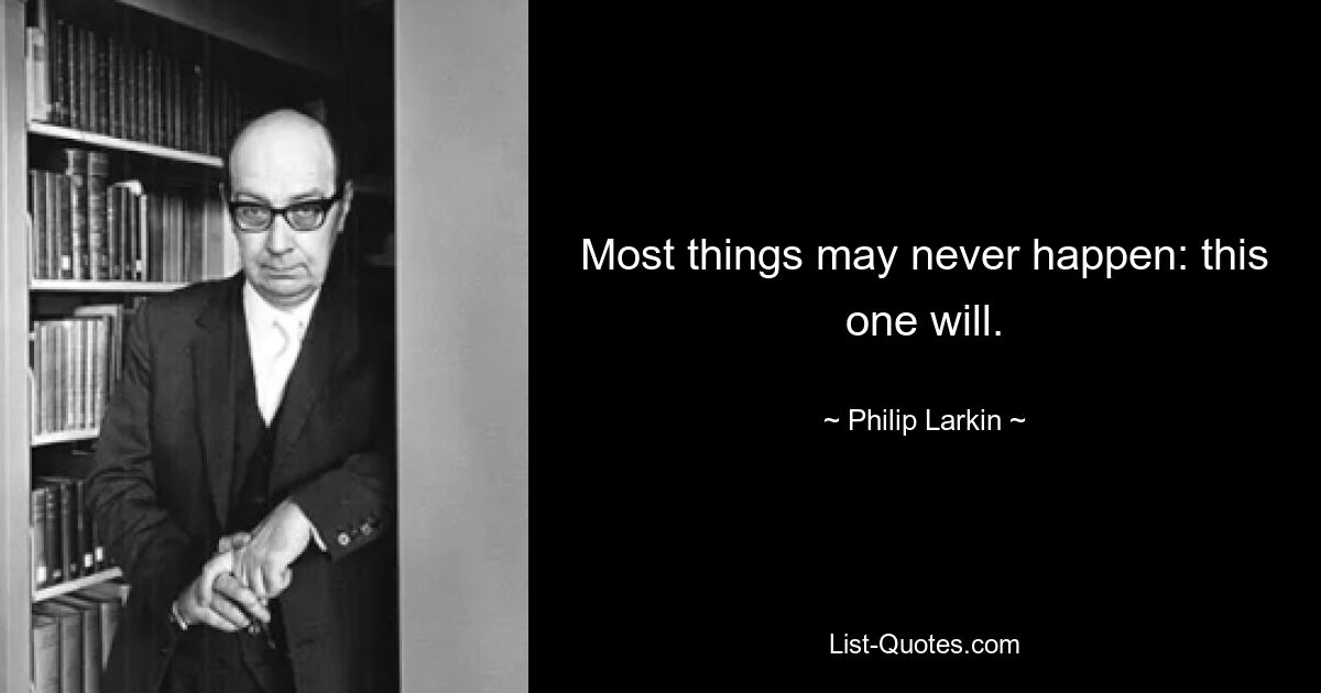 Most things may never happen: this one will. — © Philip Larkin