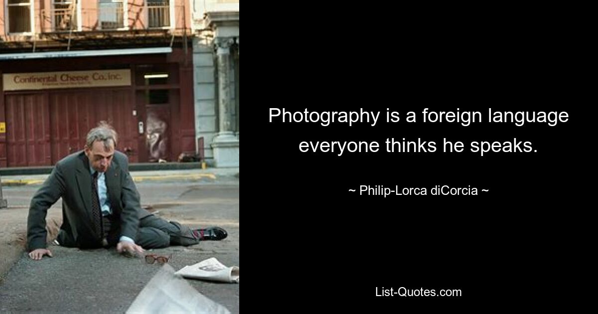 Fotografie ist eine Fremdsprache, von der jeder glaubt, sie zu sprechen. — © Philip-Lorca diCorcia 