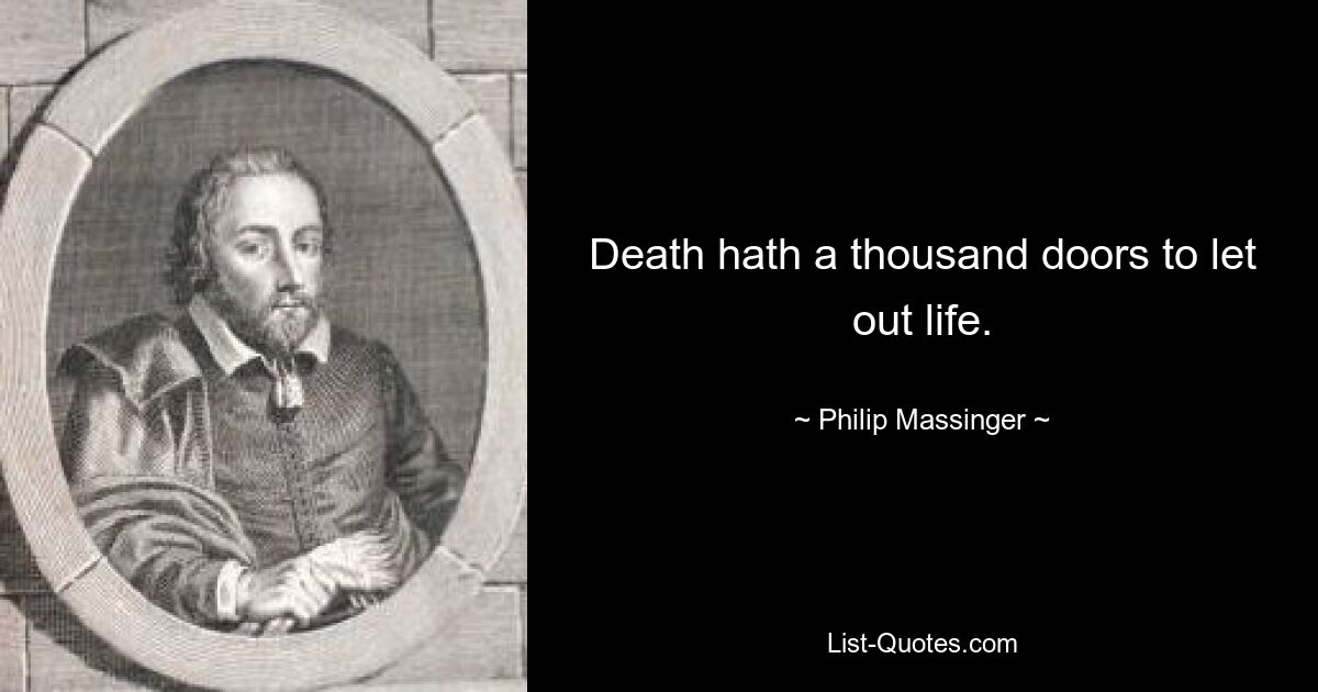 Death hath a thousand doors to let out life. — © Philip Massinger