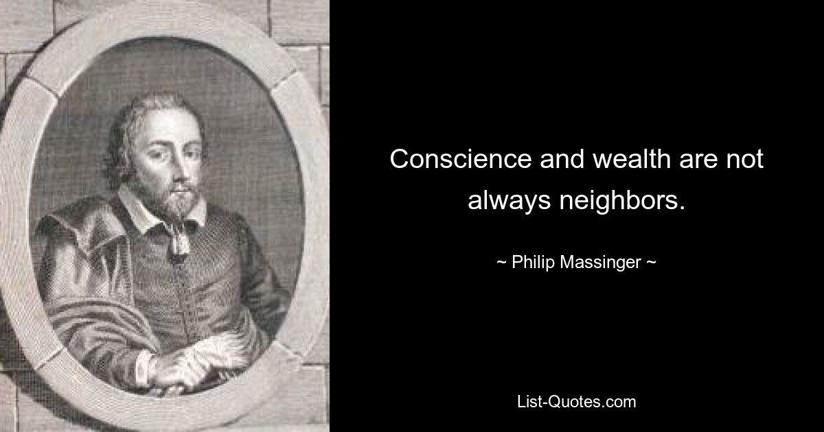 Conscience and wealth are not always neighbors. — © Philip Massinger