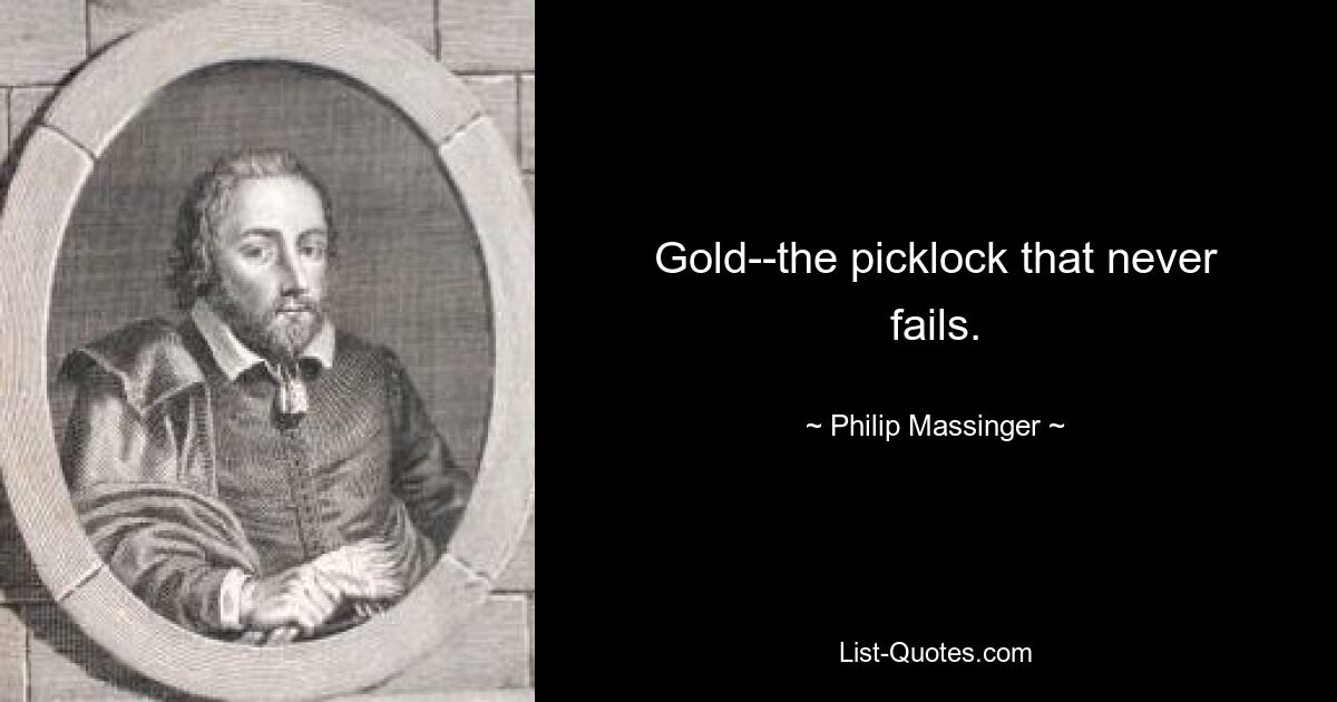 Gold--the picklock that never fails. — © Philip Massinger