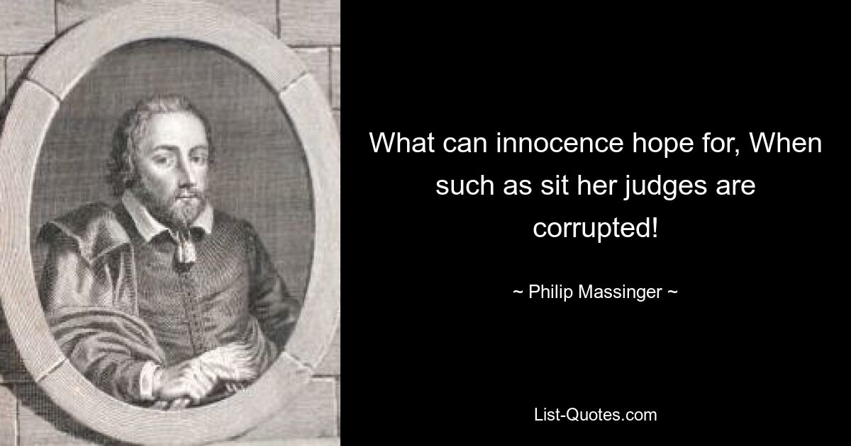 What can innocence hope for, When such as sit her judges are corrupted! — © Philip Massinger