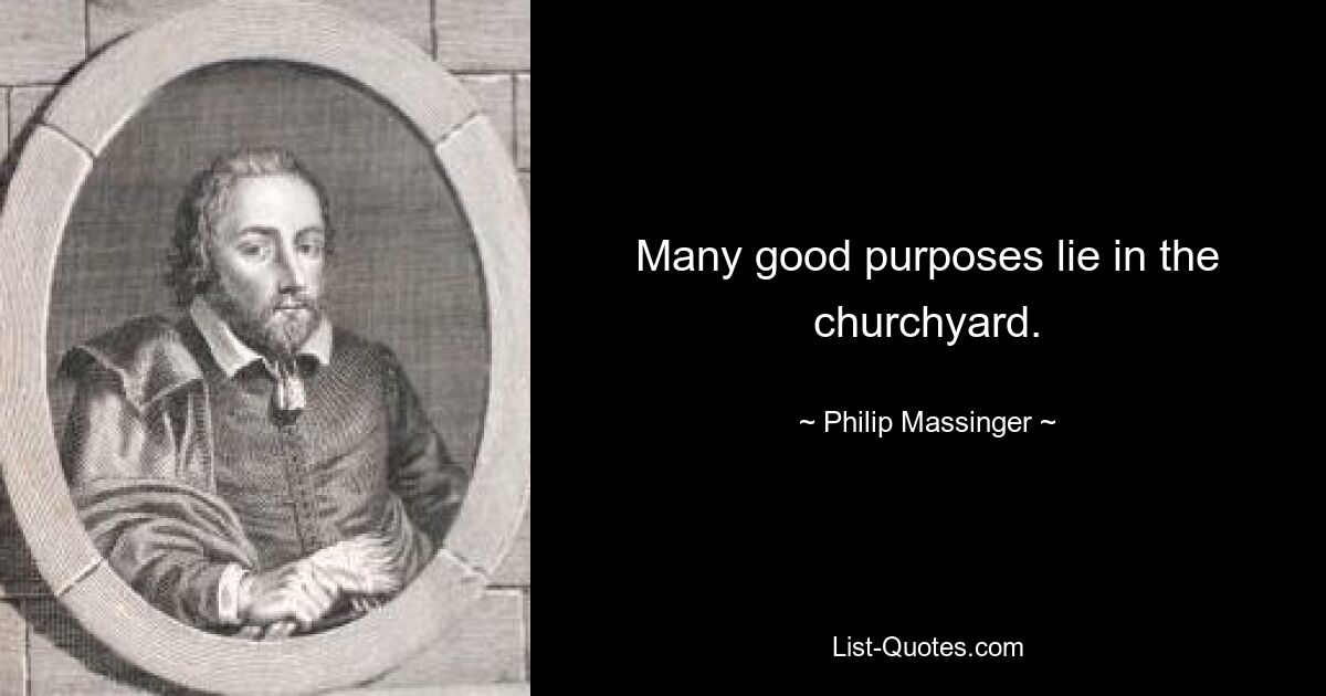 Many good purposes lie in the churchyard. — © Philip Massinger