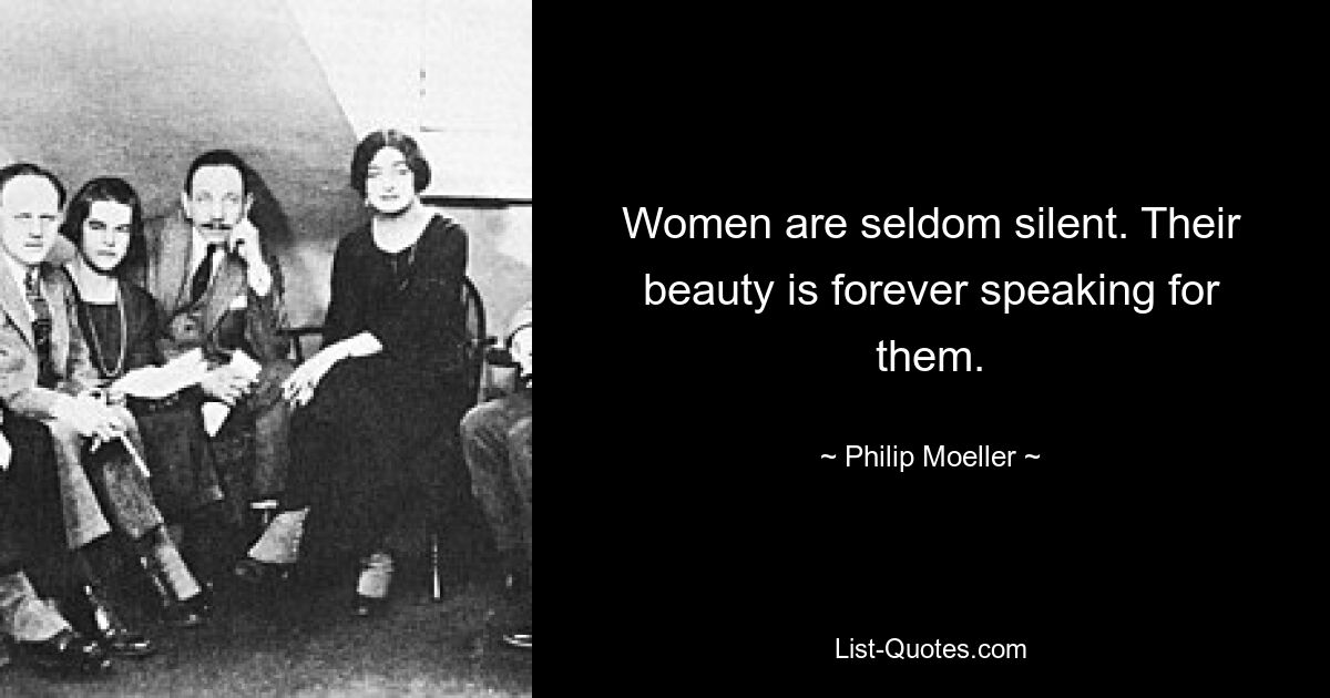 Women are seldom silent. Their beauty is forever speaking for them. — © Philip Moeller