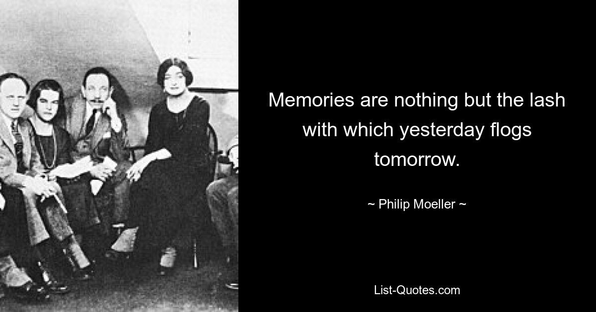 Memories are nothing but the lash with which yesterday flogs tomorrow. — © Philip Moeller