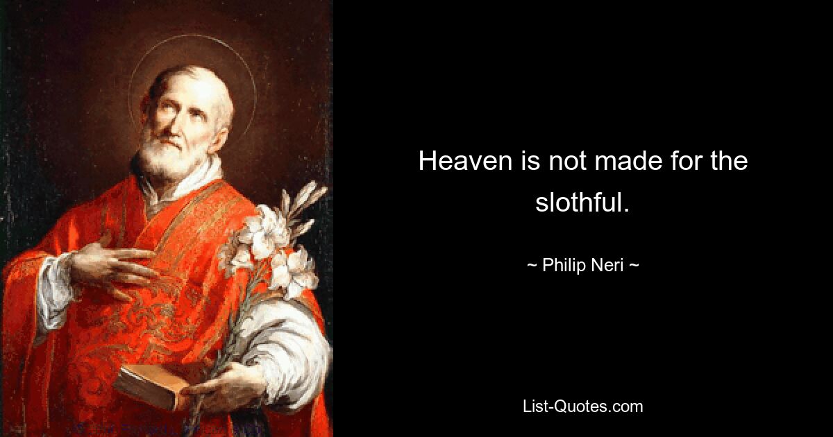 Heaven is not made for the slothful. — © Philip Neri