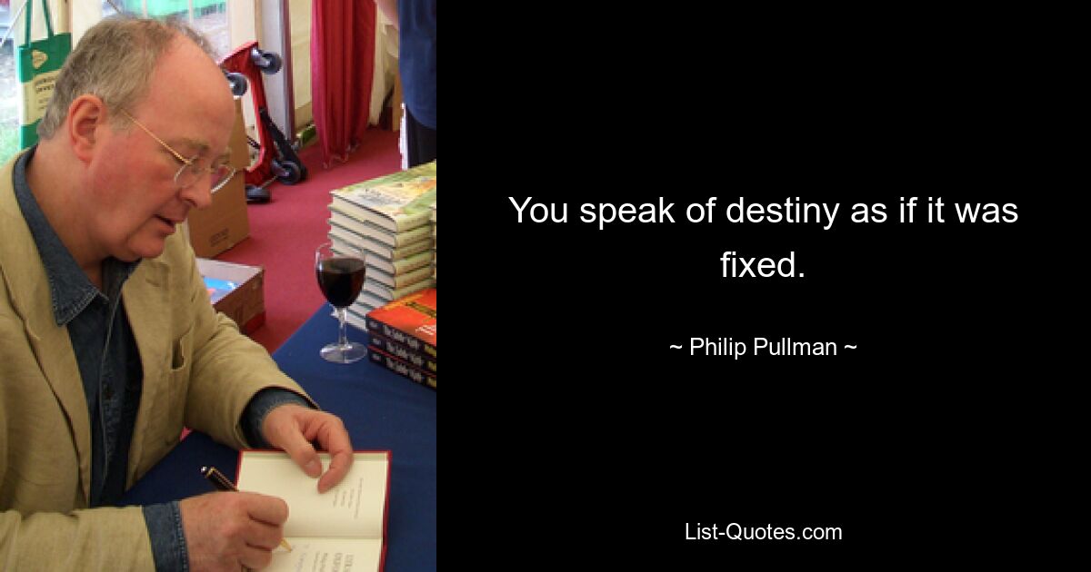 You speak of destiny as if it was fixed. — © Philip Pullman