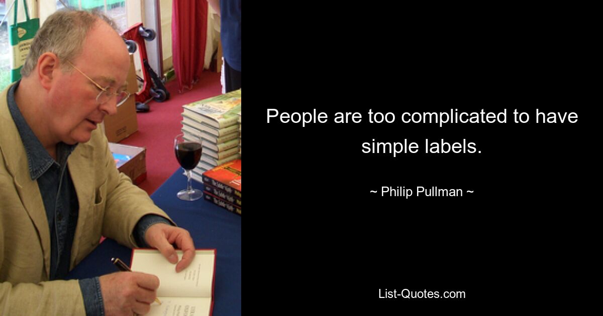 People are too complicated to have simple labels. — © Philip Pullman