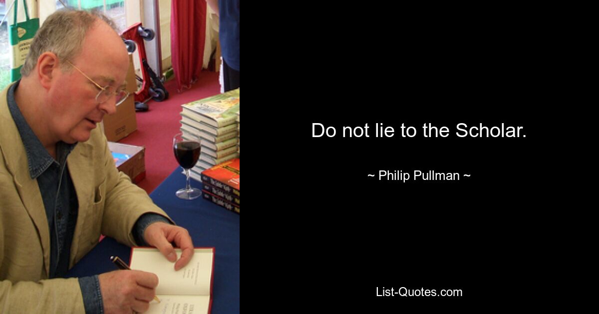 Do not lie to the Scholar. — © Philip Pullman