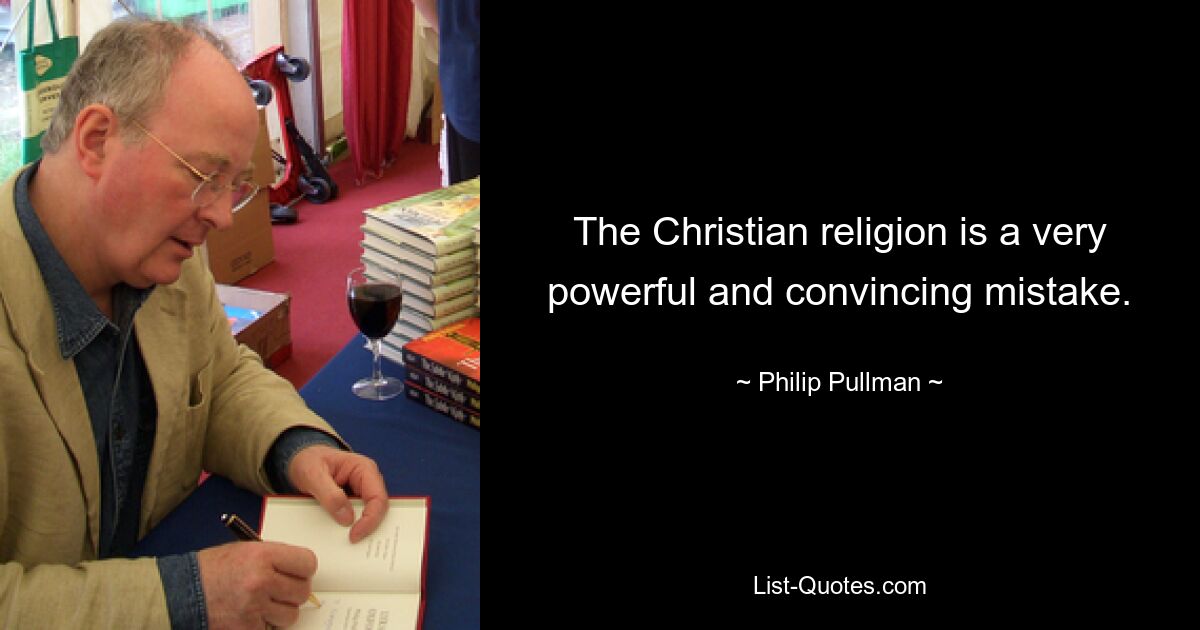 The Christian religion is a very powerful and convincing mistake. — © Philip Pullman