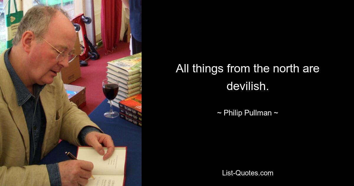 All things from the north are devilish. — © Philip Pullman