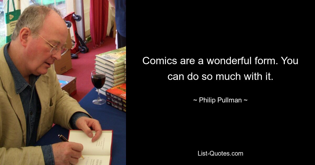 Comics are a wonderful form. You can do so much with it. — © Philip Pullman