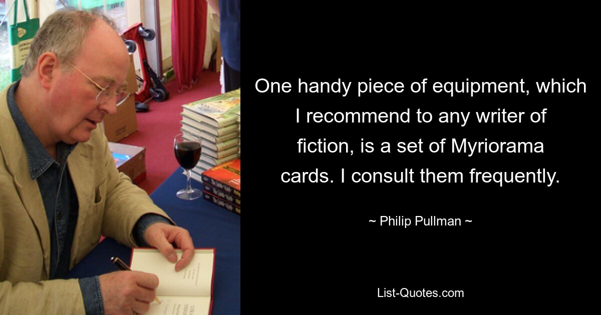 One handy piece of equipment, which I recommend to any writer of fiction, is a set of Myriorama cards. I consult them frequently. — © Philip Pullman