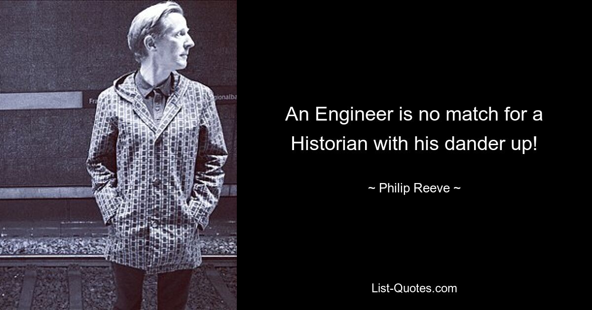 An Engineer is no match for a Historian with his dander up! — © Philip Reeve