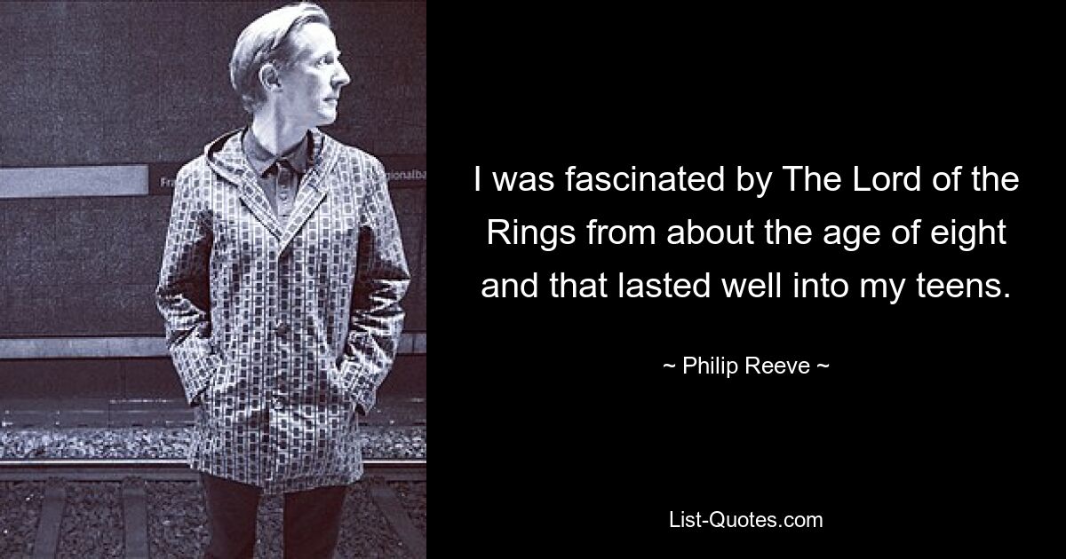 I was fascinated by The Lord of the Rings from about the age of eight and that lasted well into my teens. — © Philip Reeve