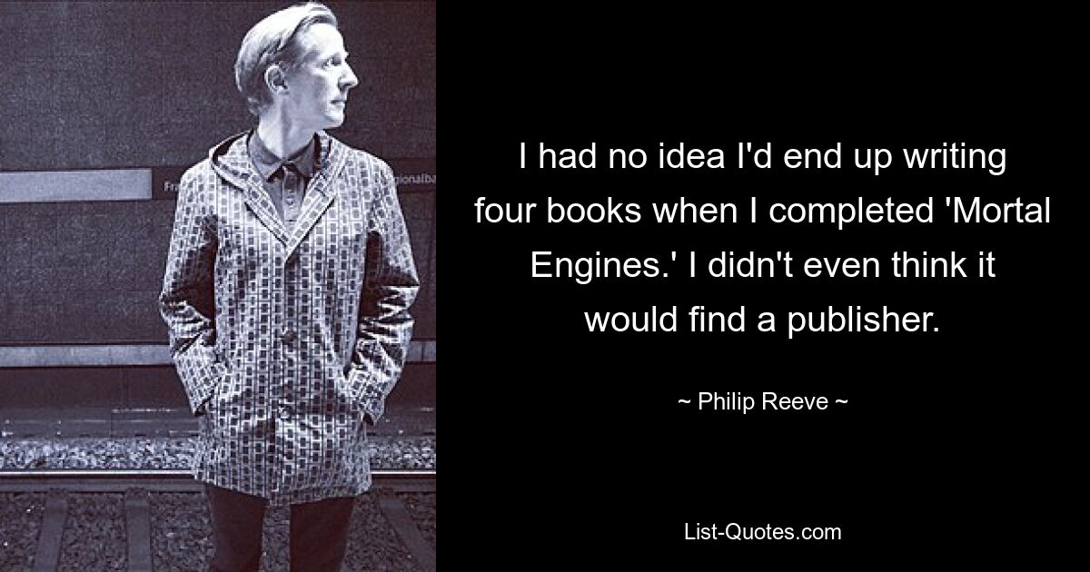 Я понятия не имел, что напишу четыре книги, когда завершу «Смертные машины». Я даже не думал, что она найдет издателя. — © Филип Рив