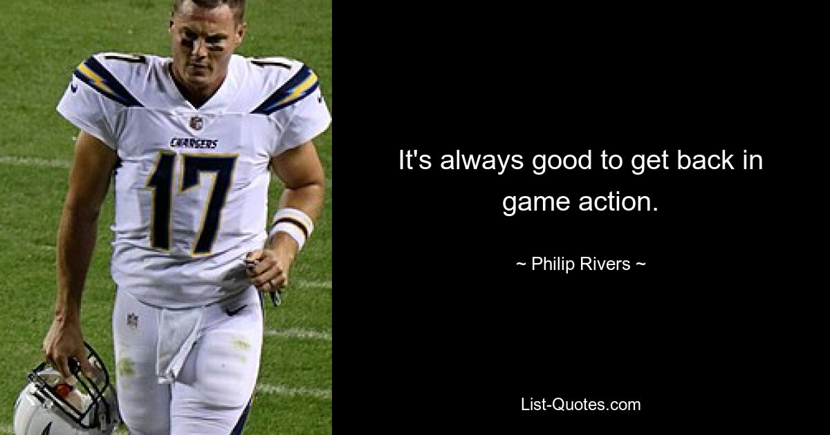 It's always good to get back in game action. — © Philip Rivers