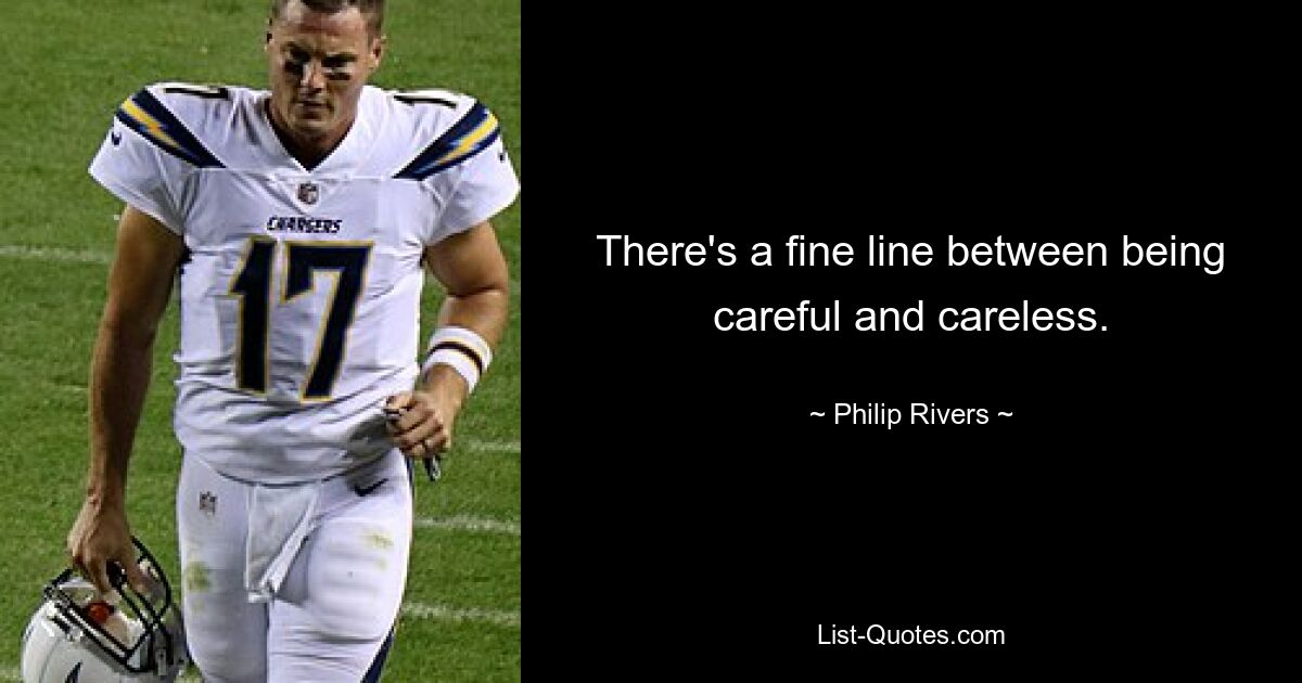 There's a fine line between being careful and careless. — © Philip Rivers