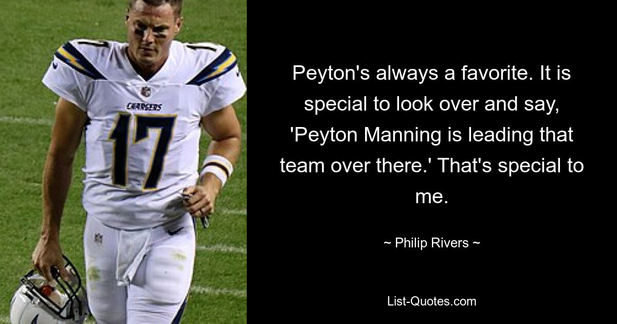 Peyton's always a favorite. It is special to look over and say, 'Peyton Manning is leading that team over there.' That's special to me. — © Philip Rivers