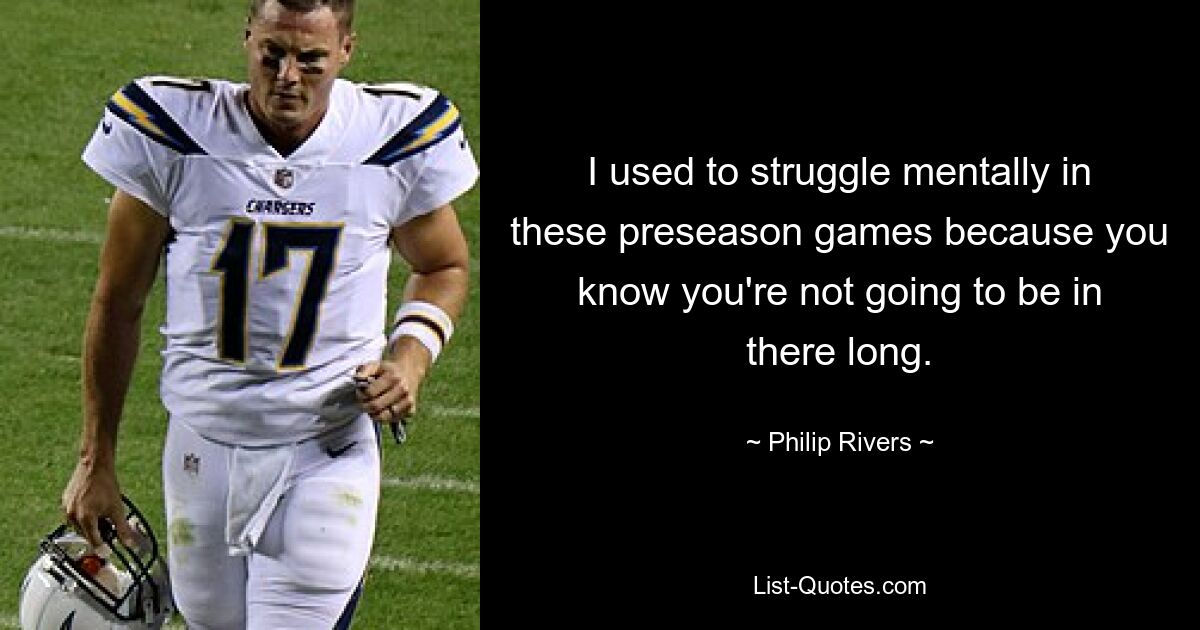 I used to struggle mentally in these preseason games because you know you're not going to be in there long. — © Philip Rivers