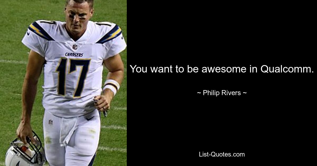 You want to be awesome in Qualcomm. — © Philip Rivers