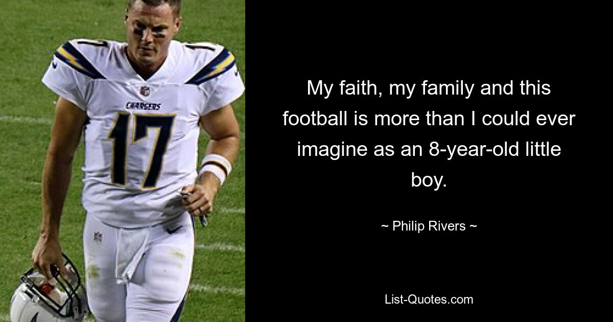 My faith, my family and this football is more than I could ever imagine as an 8-year-old little boy. — © Philip Rivers