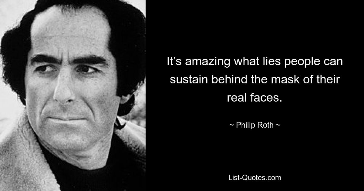 It’s amazing what lies people can sustain behind the mask of their real faces. — © Philip Roth