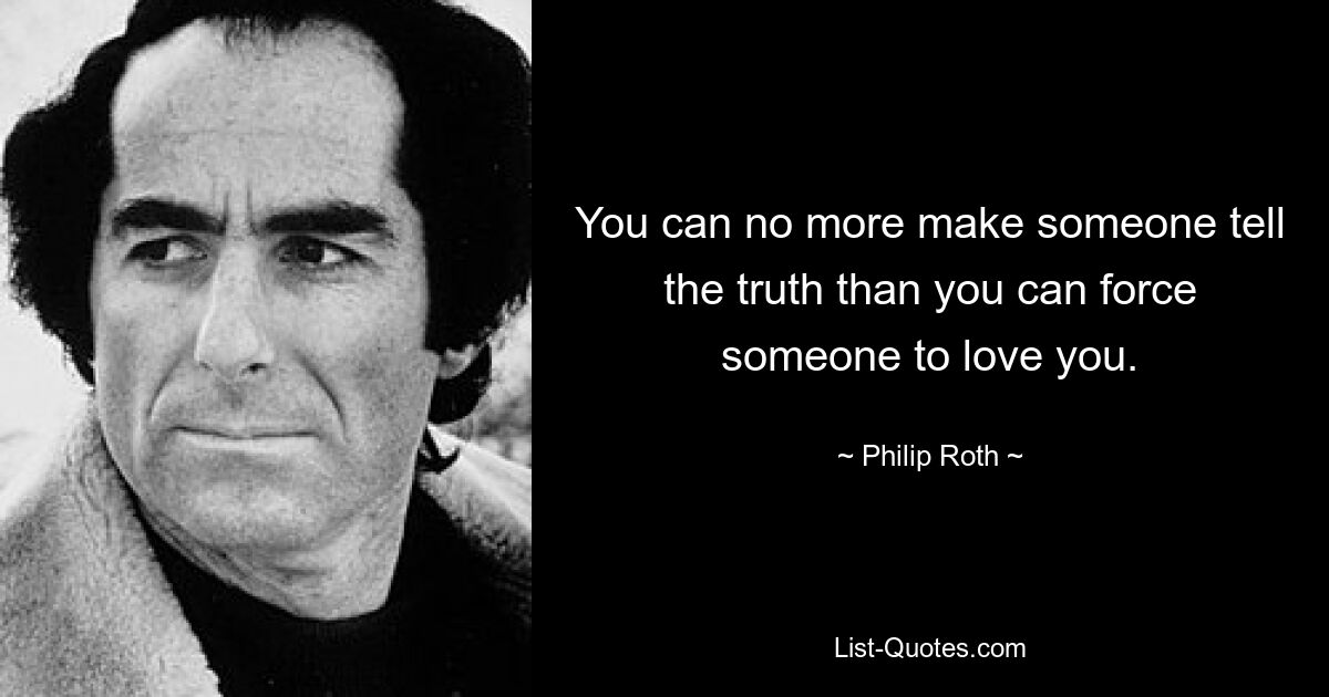 You can no more make someone tell the truth than you can force someone to love you. — © Philip Roth