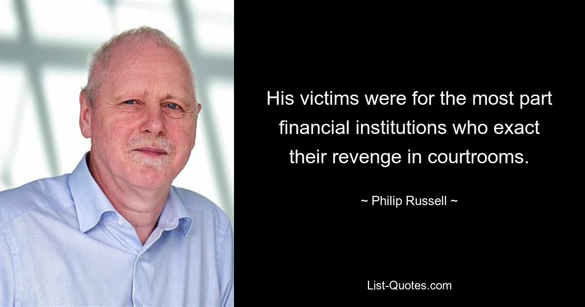 His victims were for the most part financial institutions who exact their revenge in courtrooms. — © Philip Russell