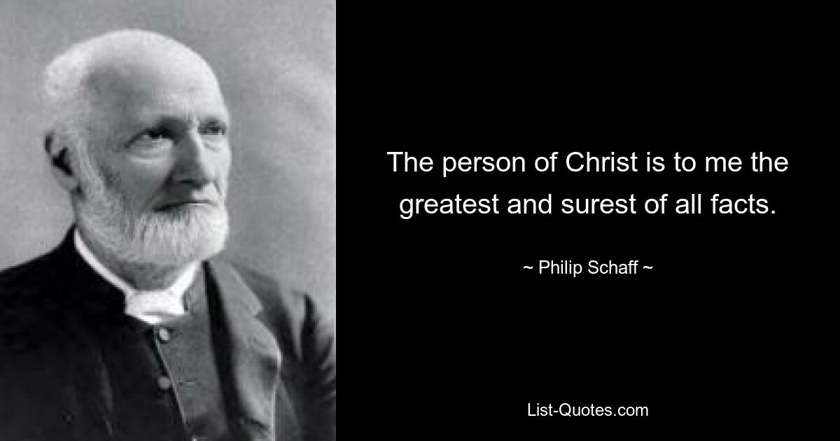 The person of Christ is to me the greatest and surest of all facts. — © Philip Schaff