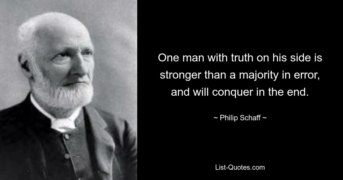 One man with truth on his side is stronger than a majority in error, and will conquer in the end. — © Philip Schaff