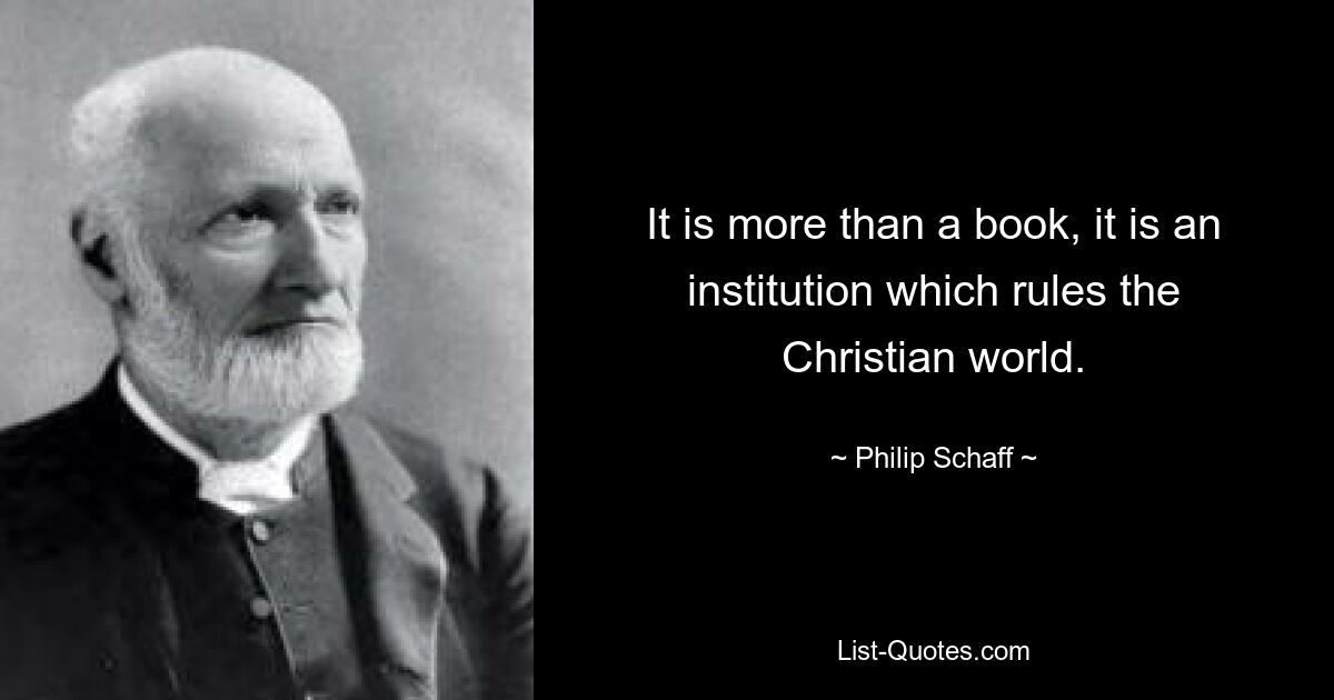 It is more than a book, it is an institution which rules the Christian world. — © Philip Schaff