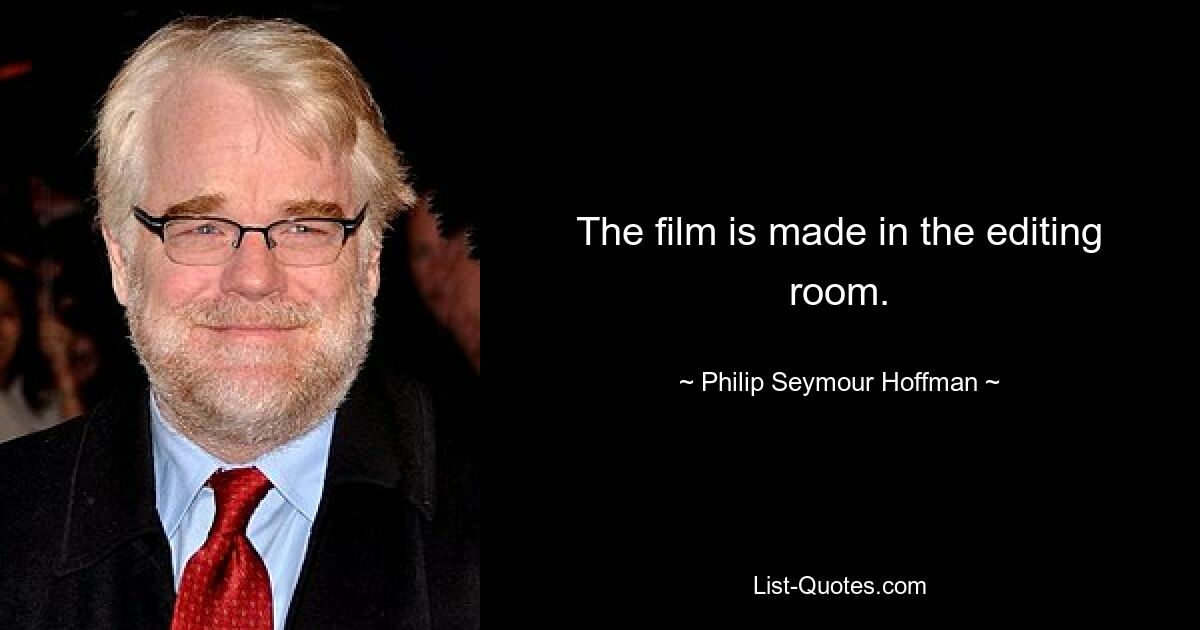 The film is made in the editing room. — © Philip Seymour Hoffman