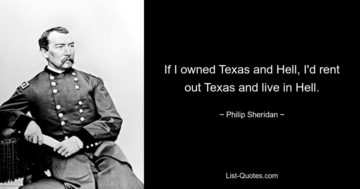 If I owned Texas and Hell, I'd rent out Texas and live in Hell. — © Philip Sheridan