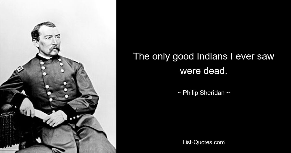 The only good Indians I ever saw were dead. — © Philip Sheridan