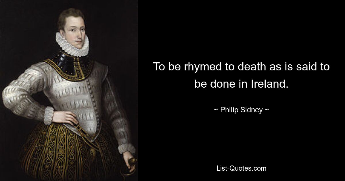 To be rhymed to death as is said to be done in Ireland. — © Philip Sidney