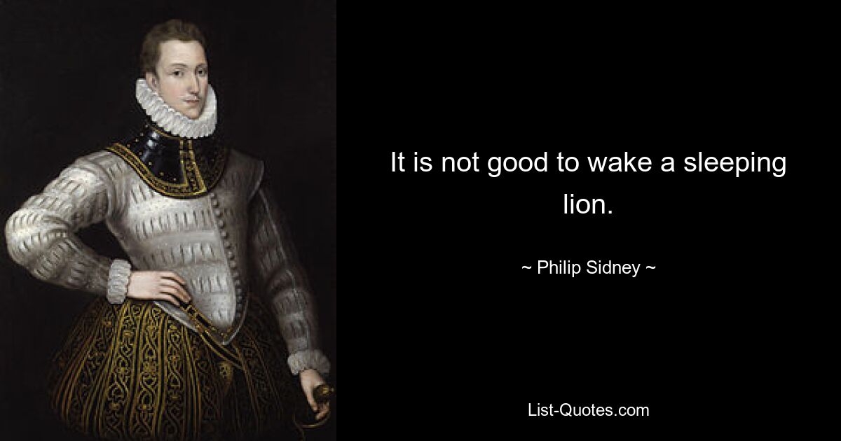 It is not good to wake a sleeping lion. — © Philip Sidney