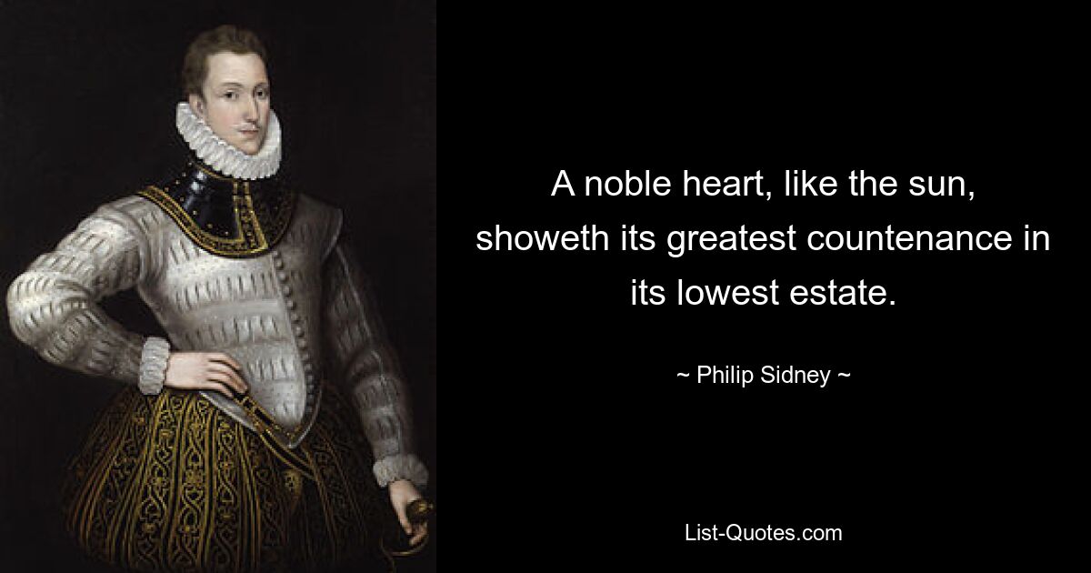 A noble heart, like the sun, showeth its greatest countenance in its lowest estate. — © Philip Sidney