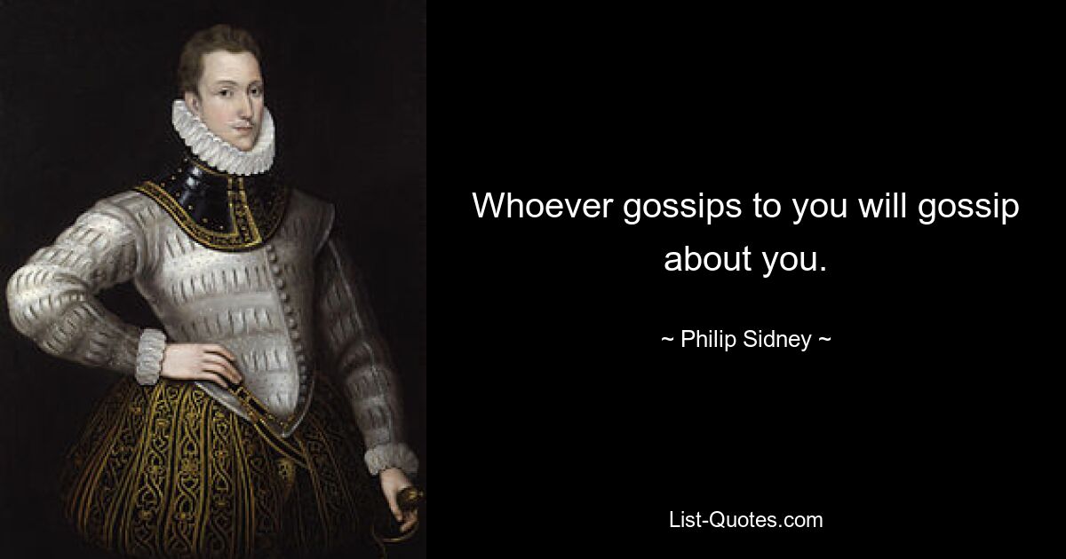 Whoever gossips to you will gossip about you. — © Philip Sidney