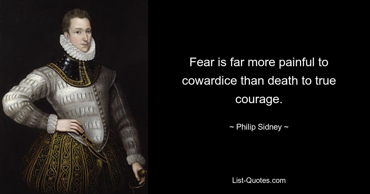 Fear is far more painful to cowardice than death to true courage. — © Philip Sidney