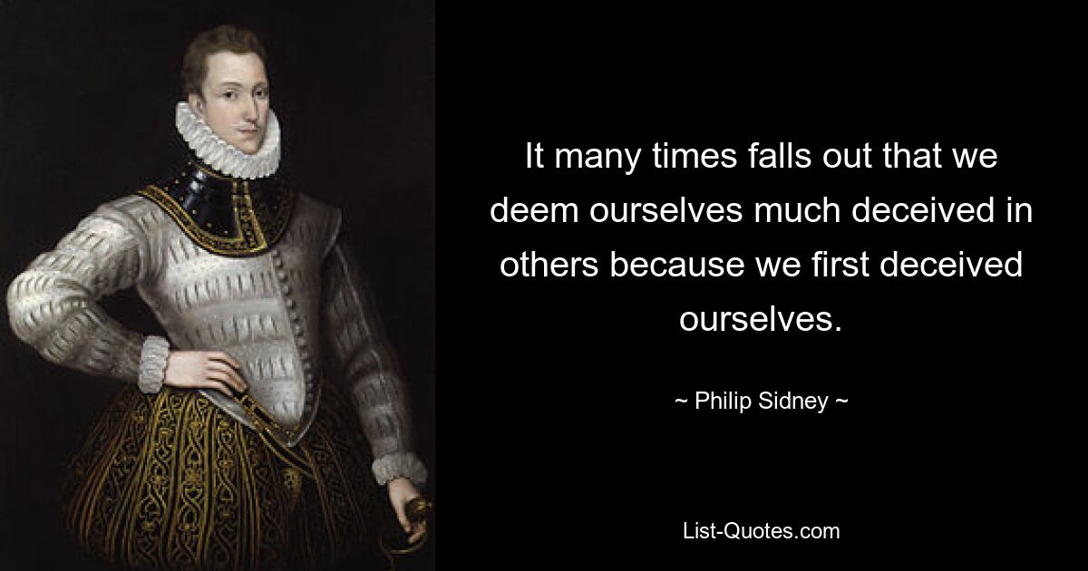 It many times falls out that we deem ourselves much deceived in others because we first deceived ourselves. — © Philip Sidney