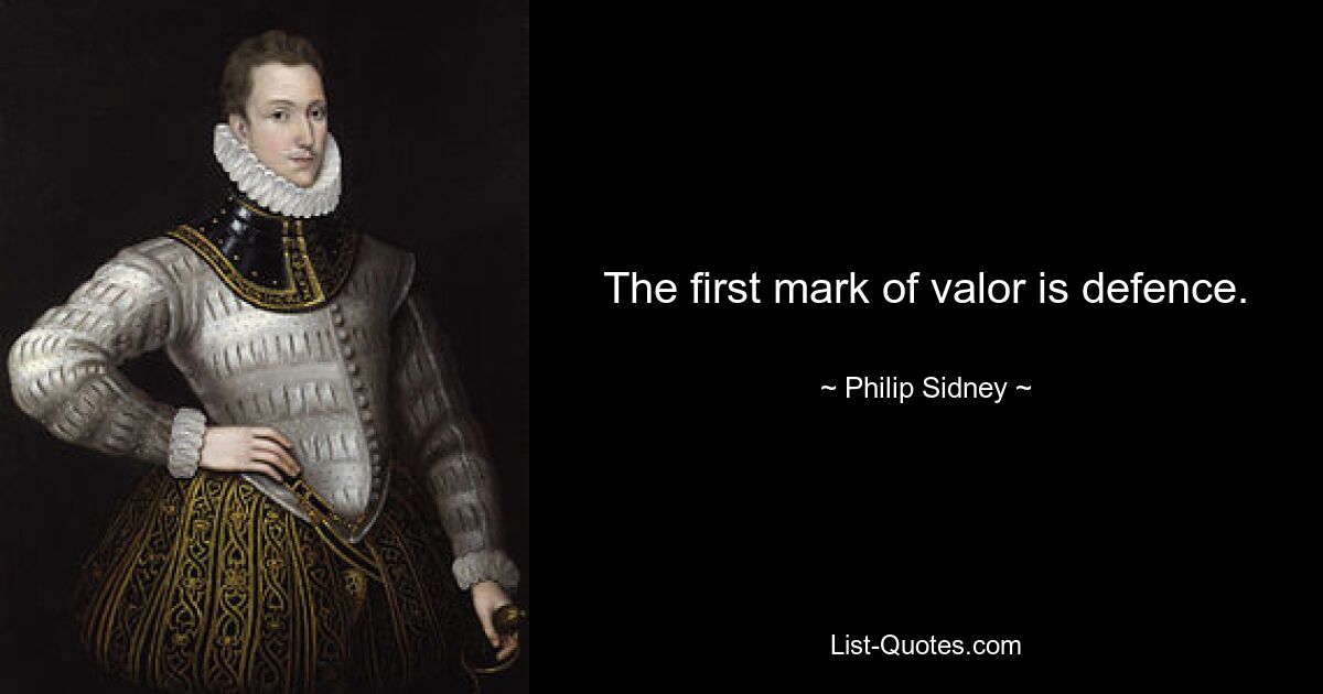 The first mark of valor is defence. — © Philip Sidney