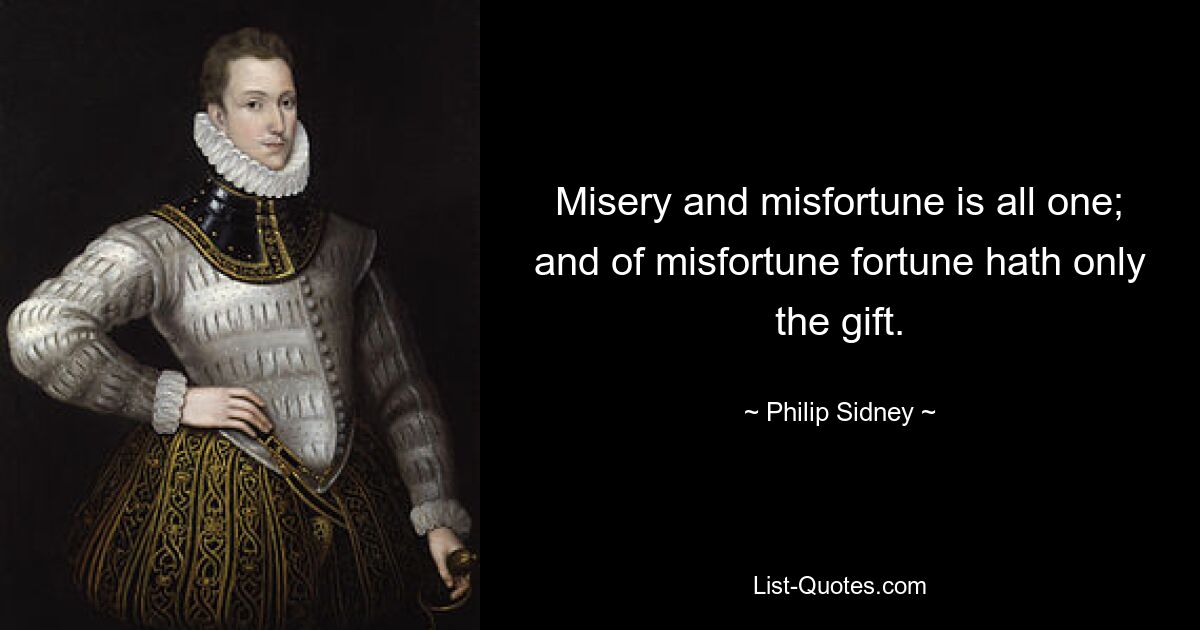 Misery and misfortune is all one; and of misfortune fortune hath only the gift. — © Philip Sidney