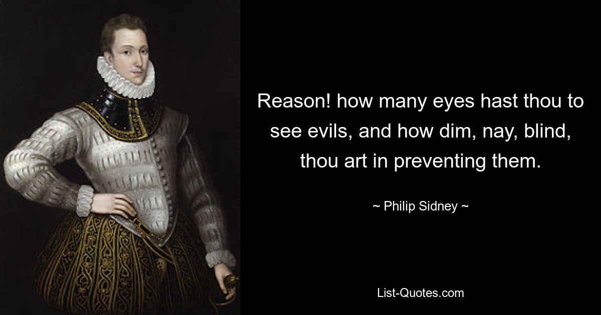 Reason! how many eyes hast thou to see evils, and how dim, nay, blind, thou art in preventing them. — © Philip Sidney