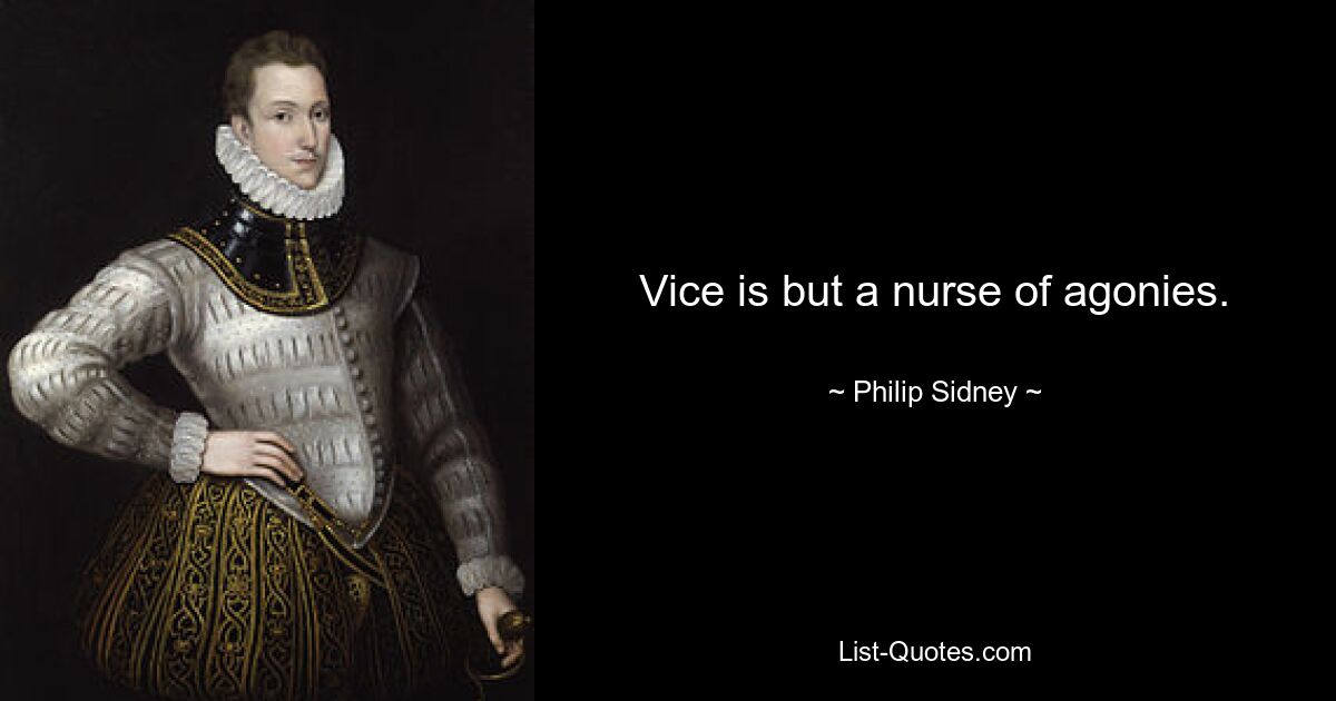 Vice is but a nurse of agonies. — © Philip Sidney