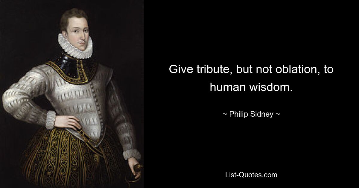 Give tribute, but not oblation, to human wisdom. — © Philip Sidney